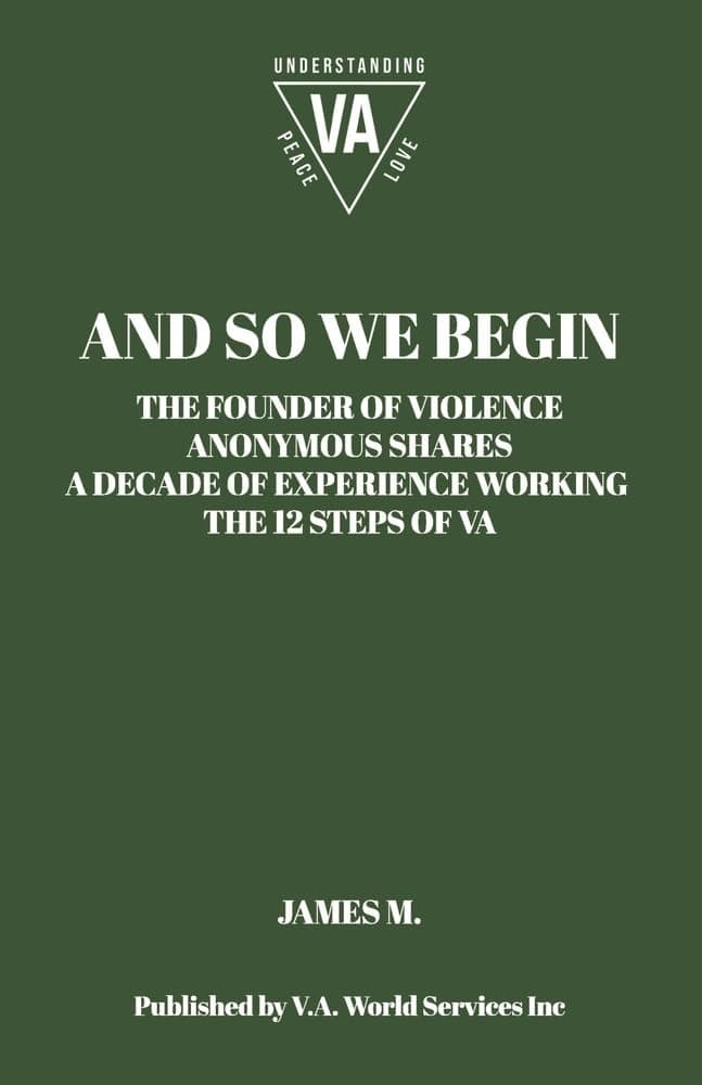 And So We Begin: The Founder of Violence Anonymous Shares a Decade of Experience Working the 12 Steps of Va