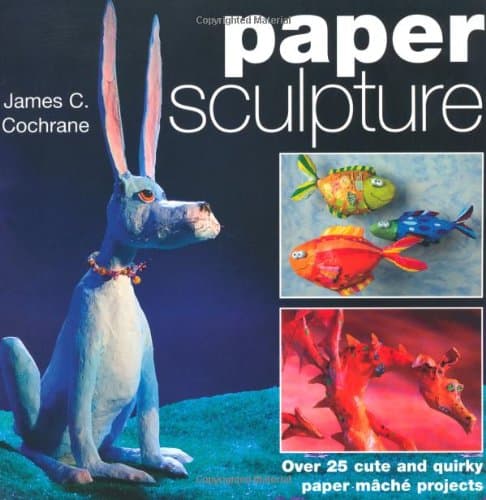 Paper Sculpture: Over 25 Cute and Quirky Paper MaChe Projects