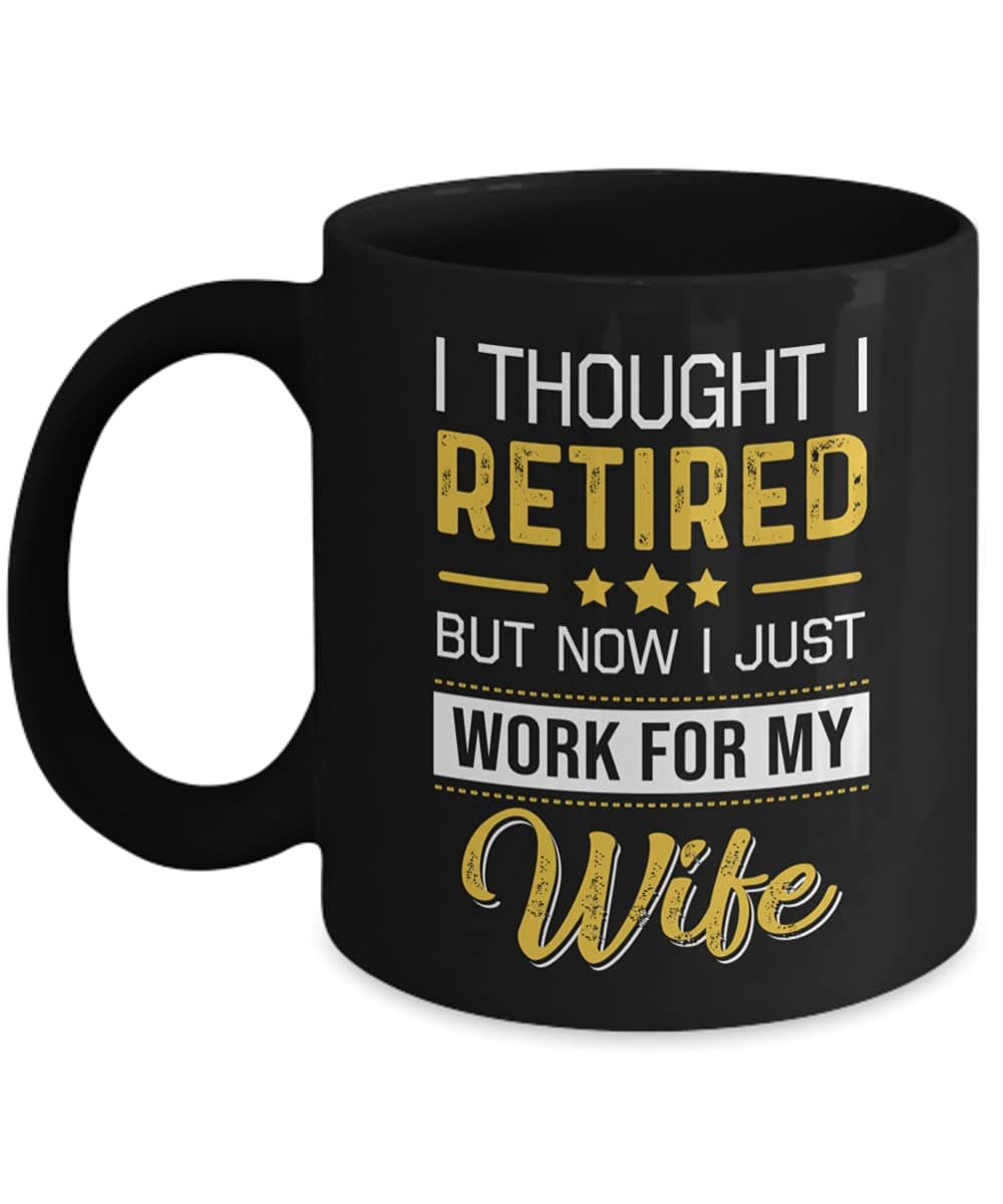 I Thought I Retired But Now I Just Work For My Wife Mug Funny Husband Coffee Mugs 11oz 15oz