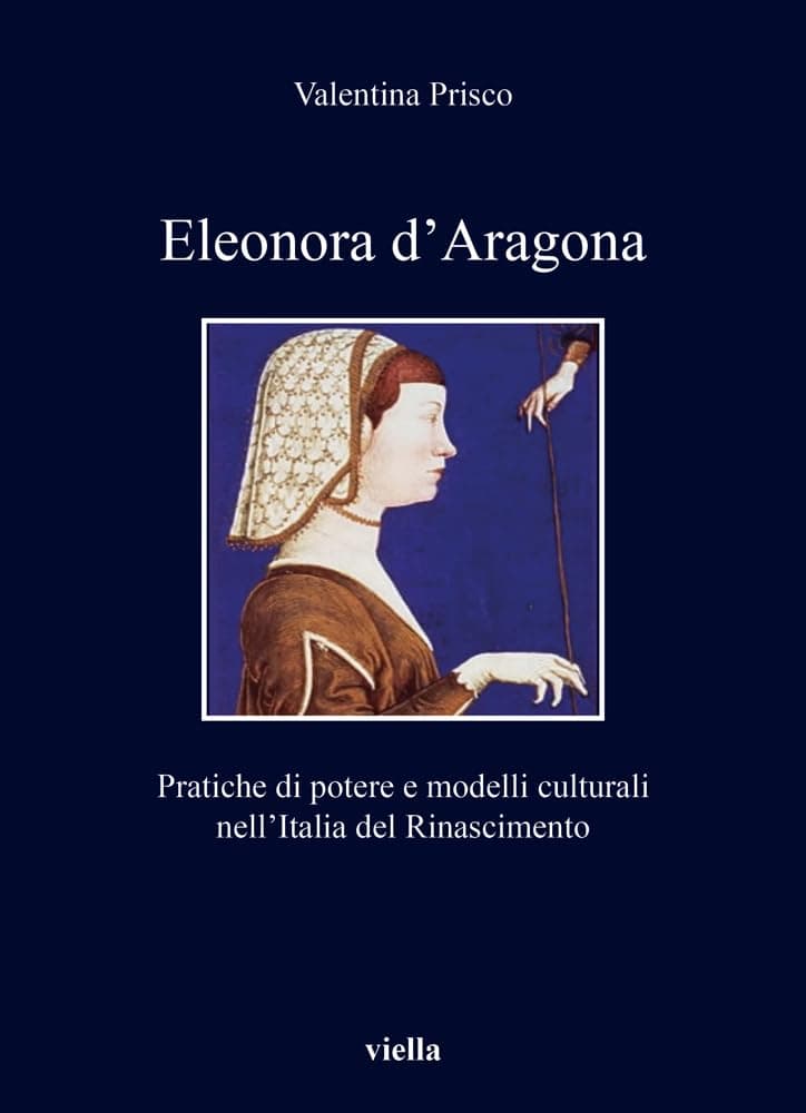 Eleonora d'Aragona: Pratiche Di Potere E Modelli Culturali Nell'italia del Rinascimento