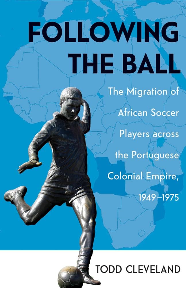 Following the Ball: The Migration of African Soccer Players across the Portuguese Colonial Empire, 1949–1975 (Volume 16)