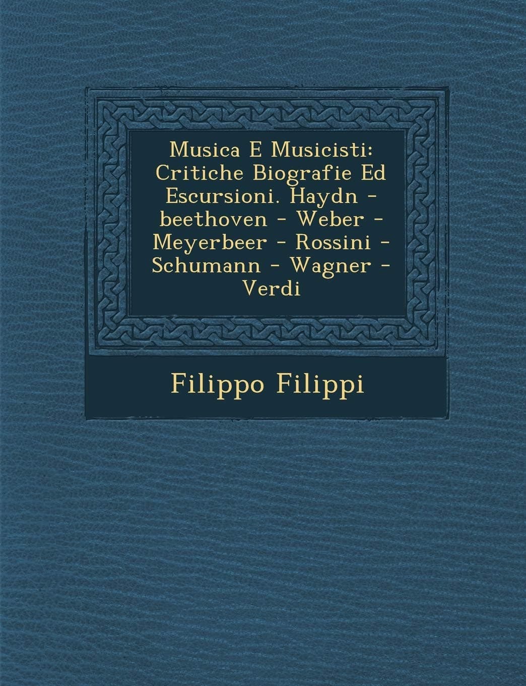 Musica E Musicisti: Critiche Biografie Ed Escursioni. Haydn -Beethoven - Weber - Meyerbeer - Rossini - Schumann - Wagner - Verdi