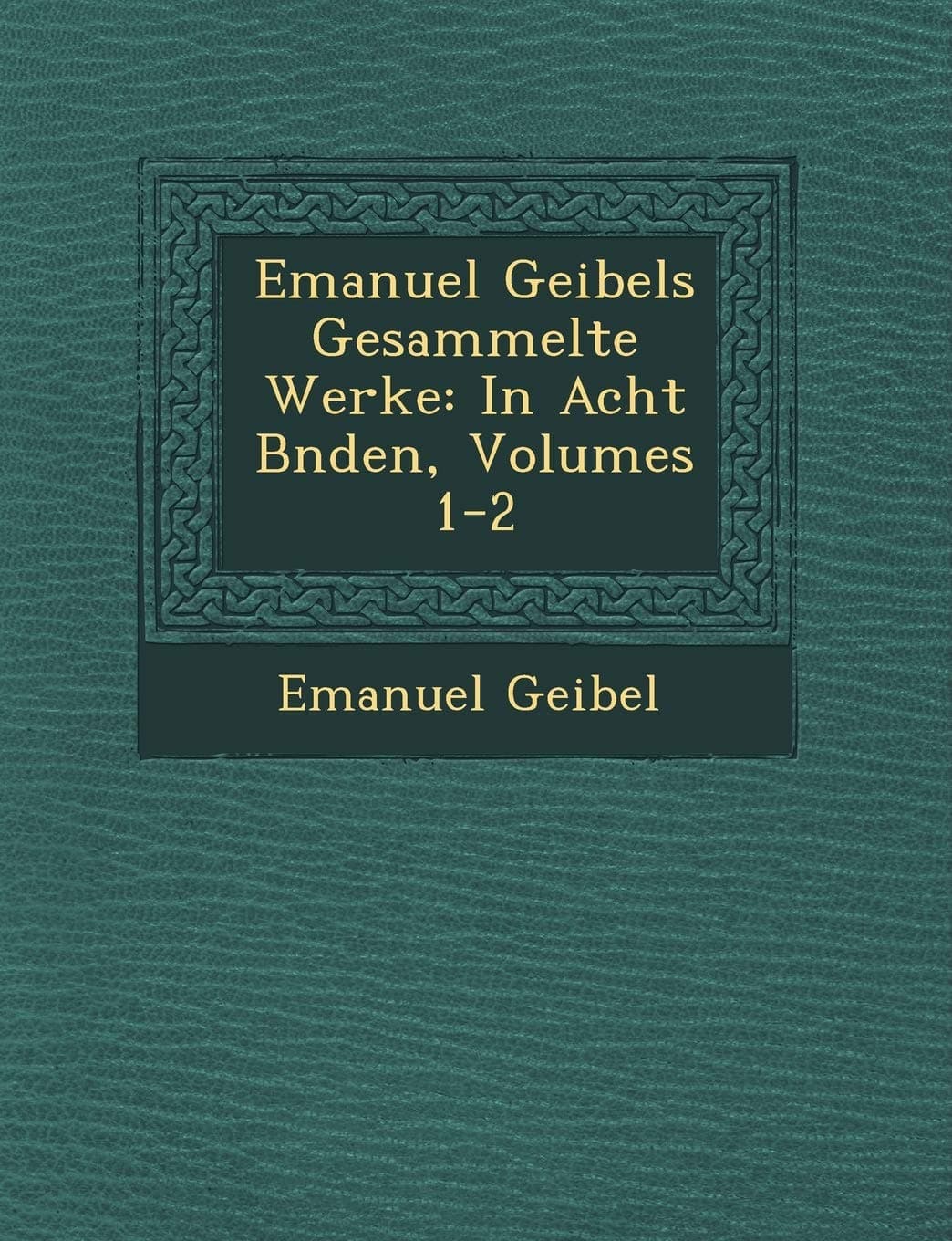 Emanuel Geibels Gesammelte Werke: In Acht Bnden, Volumes 1-2