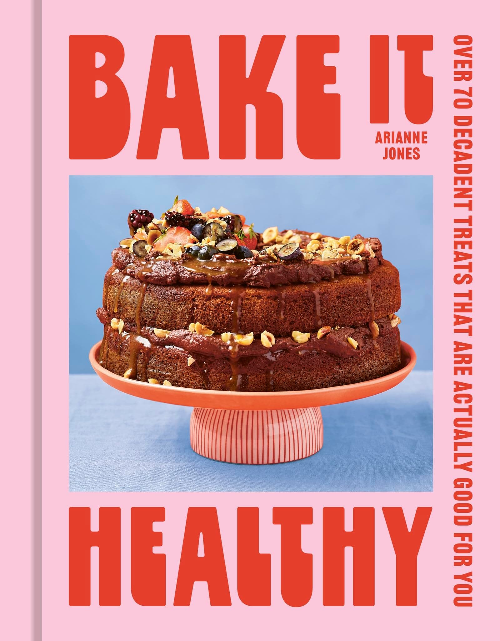 Bake it Healthy: Over 70 Truly Decadent Treats That Are Actually Good For You