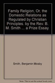 Family Religion, Or, the Domestic Relations as Regulated by Christian Principles. by the REV. B. M. Smith ... a Prize Essay.