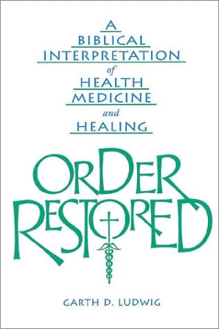 Order Restored: A Biblical Interpretation of Health, Medicine, and Healing