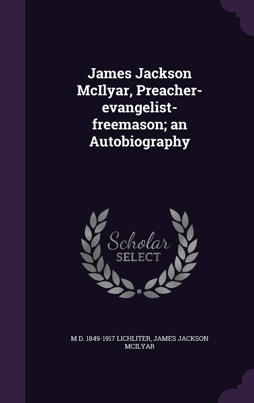 James Jackson McIlyar, Preacher-evangelist-freemason; an Autobiography