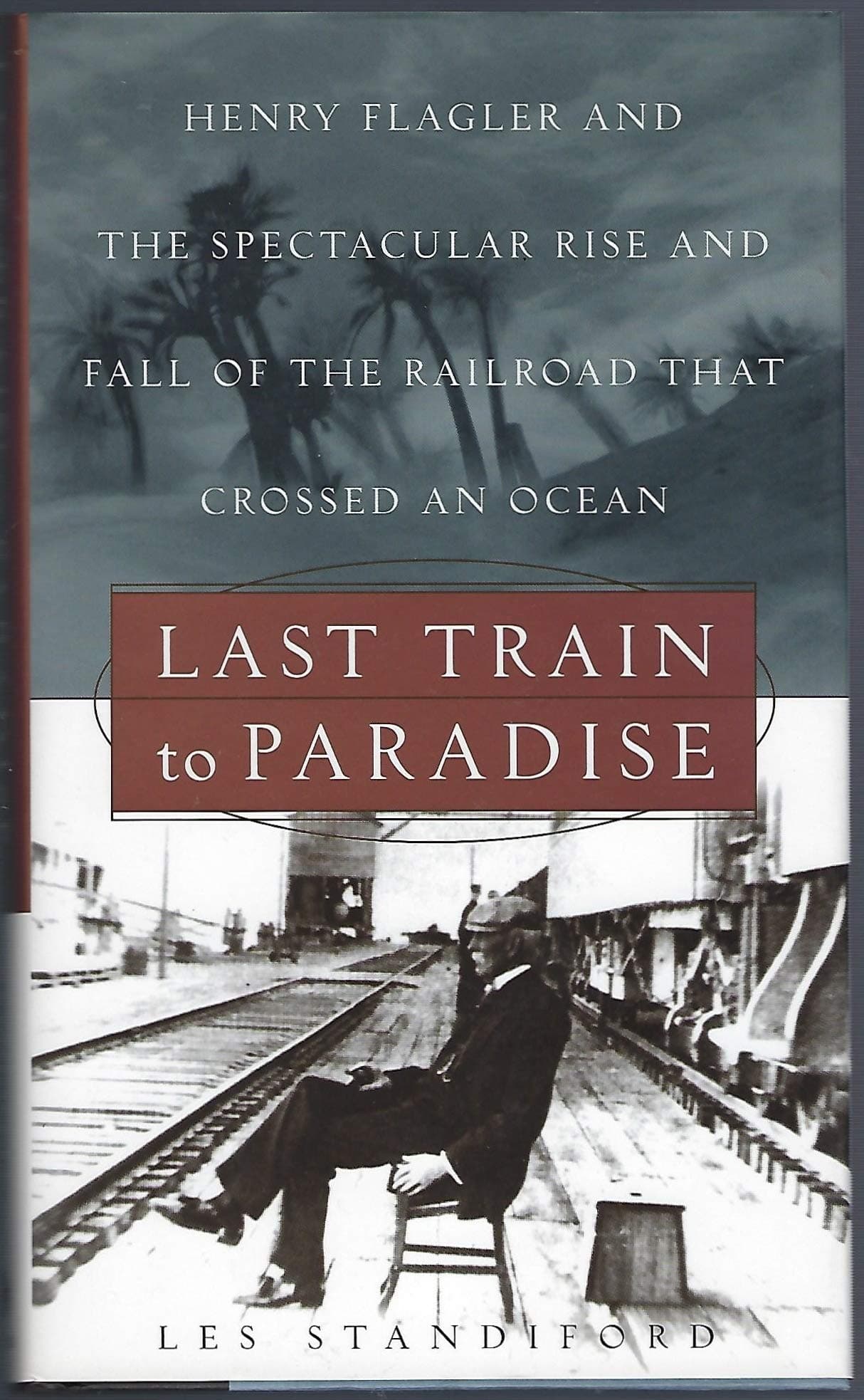 Last Train to Paradise: Henry Flagler and the Spectacular Rise and Fall of the Railroad That Crossed an Ocean
